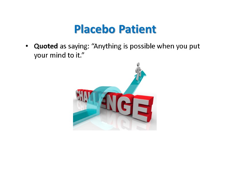 Placebo Patient  Quoted as saying: “Anything is possible when you put your mind